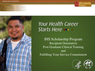 IHS Scholarship Program Recipient Orientation Post-Graduate Clinical Training and