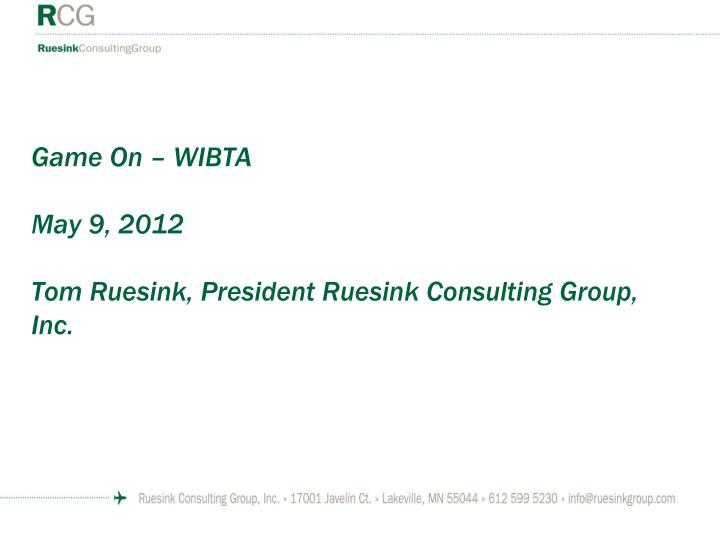 game on wibta may 9 2012 tom ruesink president ruesink consulting group inc