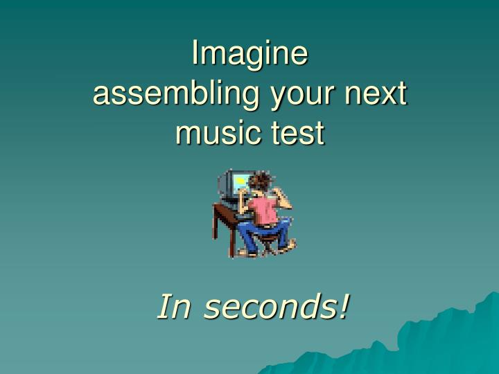 imagine assembling your next music test