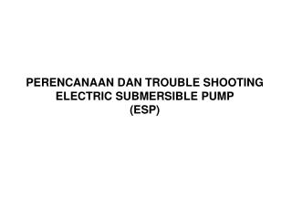 PERENCANAAN DAN TROUBLE SHOOTING ELECTRIC SUBMERSIBLE PUMP (ESP)