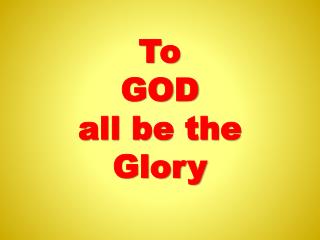 To GOD all be the Glory