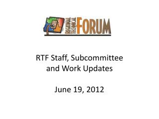 RTF Staff, Subcommittee and Work Updates June 19, 2012
