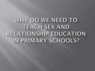 Why do we need to teach sex and relationship education in primary schools?