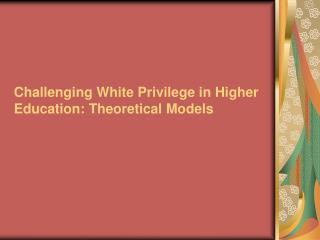 Challenging White Privilege in Higher Education: Theoretical Models