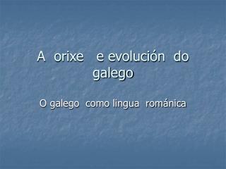a orixe e evoluci n do galego