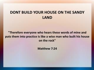 DONT BUILD YOUR HOUSE ON THE SANDY LAND