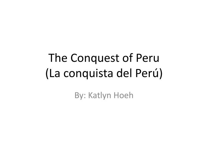 the conquest of peru la conquista del per