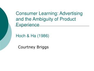 Consumer Learning: Advertising and the Ambiguity of Product Experience Hoch &amp; Ha (1986)