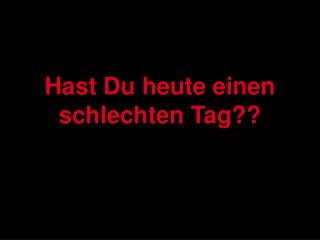 hast du heute einen schlechten tag