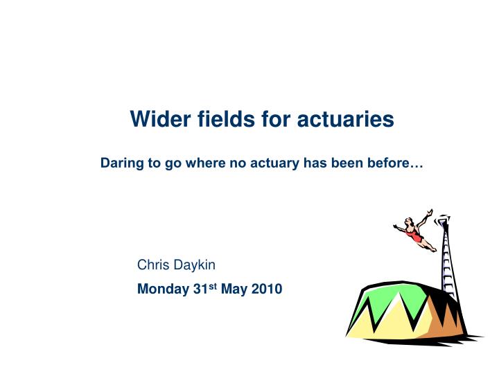 wider fields for actuaries daring to go where no actuary has been before