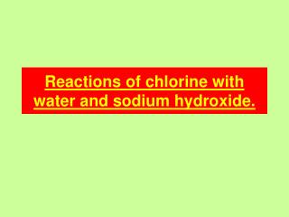 Reactions of chlorine with water and sodium hydroxide.
