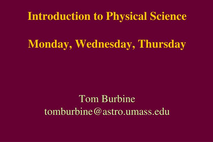 introduction to physical science monday wednesday thursday tom burbine tomburbine@astro umass edu