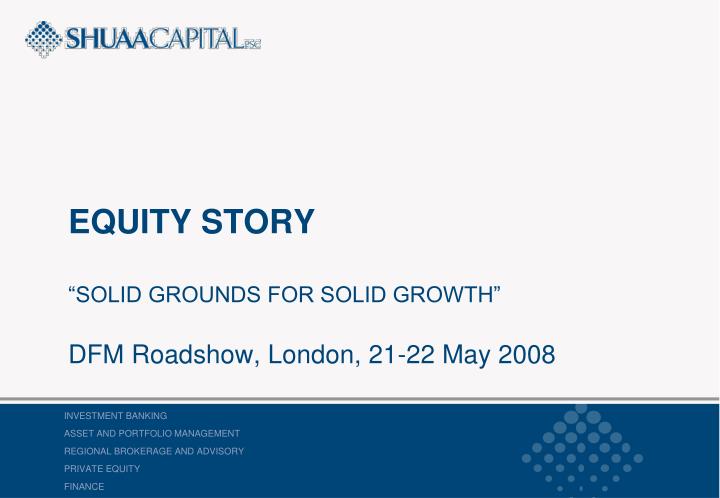 equity story solid grounds for solid growth dfm roadshow london 21 22 may 2008