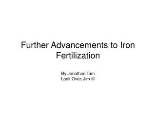 Further Advancements to Iron Fertilization By Jonathan Tam Look Over, Jim ?