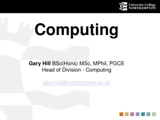 Computing Gary Hill BSc(Hons) MSc, MPhil, PGCE Head of Division - Computing