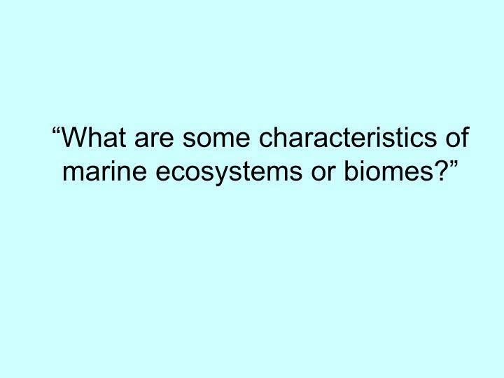 what are some characteristics of marine ecosystems or biomes