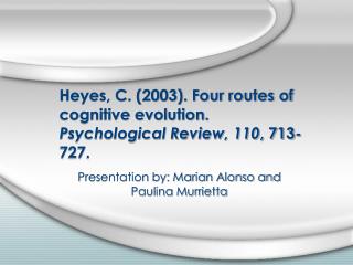 Heyes, C. (2003). Four routes of cognitive evolution. Psychological Review, 110 , 713-727.