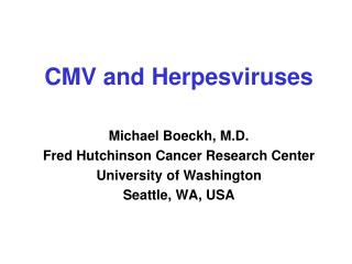 CMV and Herpesviruses Michael Boeckh, M.D. Fred Hutchinson Cancer Research Center