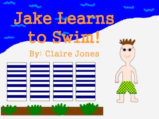 Jake Learns to Swim! By: Claire Jones