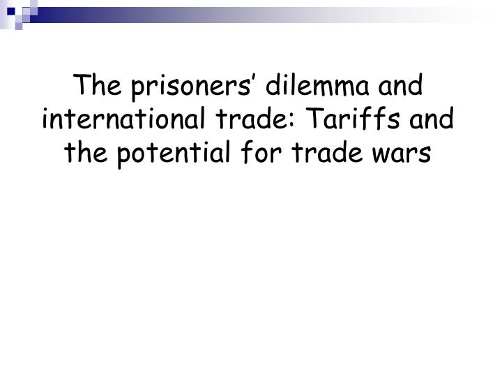 the prisoners dilemma and international trade tariffs and the potential for trade wars
