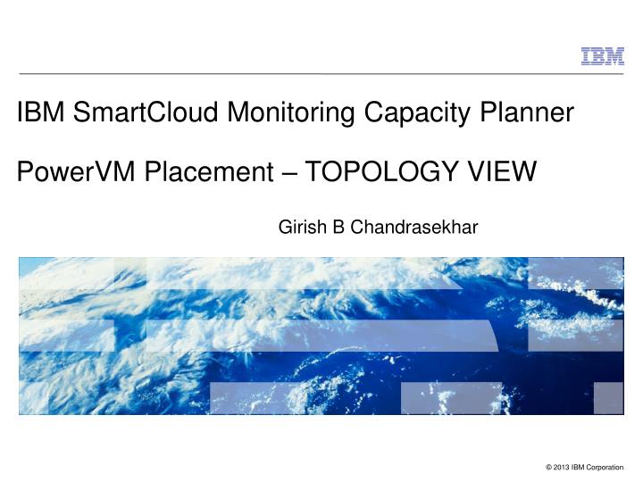 ibm smartcloud monitoring capacity planner powervm placement topology view girish b chandrasekhar