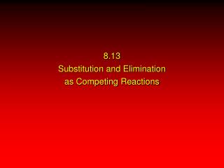 8.13 Substitution and Elimination as Competing Reactions