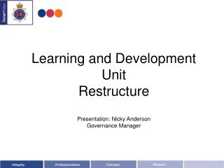 Learning and Development Unit Restructure Presentation: Nicky Anderson Governance Manager