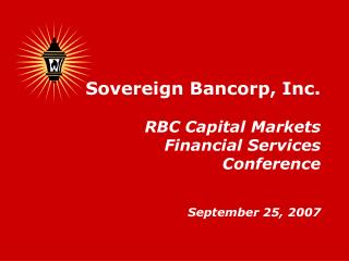 Sovereign Bancorp, Inc. RBC Capital Markets Financial Services Conference September 25, 2007