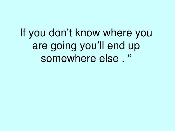 if you don t know where you are going you ll end up somewhere else