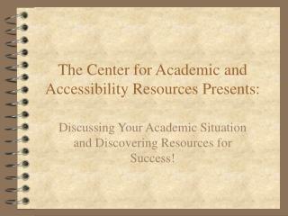 The Center for Academic and Accessibility Resources Presents: