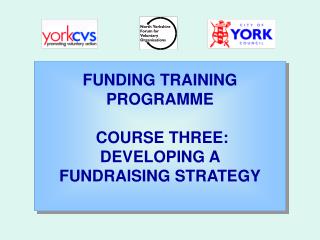 FUNDING TRAINING PROGRAMME COURSE THREE: DEVELOPING A FUNDRAISING STRATEGY