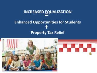 INCREASED EQUALIZATION Enhanced Opportunities for Students Property Tax Relief