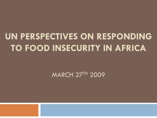 un perspectives on responding to food insecurity in africa march 27 th 2009
