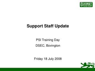 Support Staff Update PSI Training Day DSEC, Bovington Friday 18 July 2008