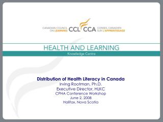 Distribution of Health Literacy in Canada Irving Rootman, Ph.D. Executive Director, HLKC