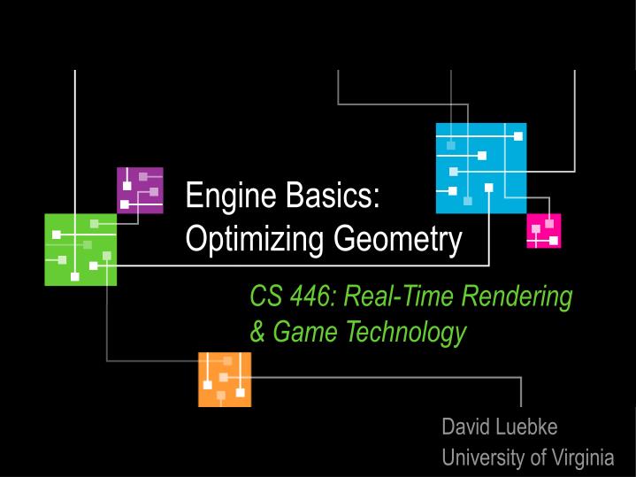 engine basics optimizing geometry cs 446 real time rendering game technology
