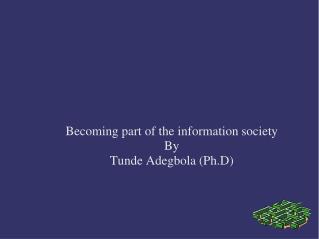 Becoming part of the information society By Tunde Adegbola (Ph.D) ?