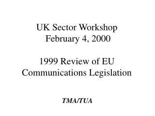 UK Sector Workshop February 4, 2000 1999 Review of EU Communications Legislation