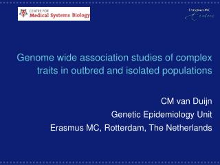 Genome wide association studies of complex traits in outbred and isolated populations CM van Duijn