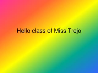 Hello class of Miss Trejo