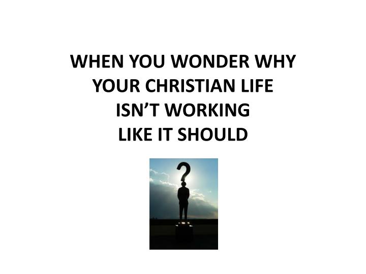 when you wonder why your christian life isn t working like it should