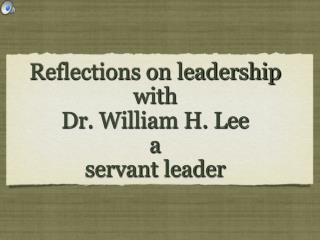 Reflections on leadership with Dr. William H. Lee a servant leader