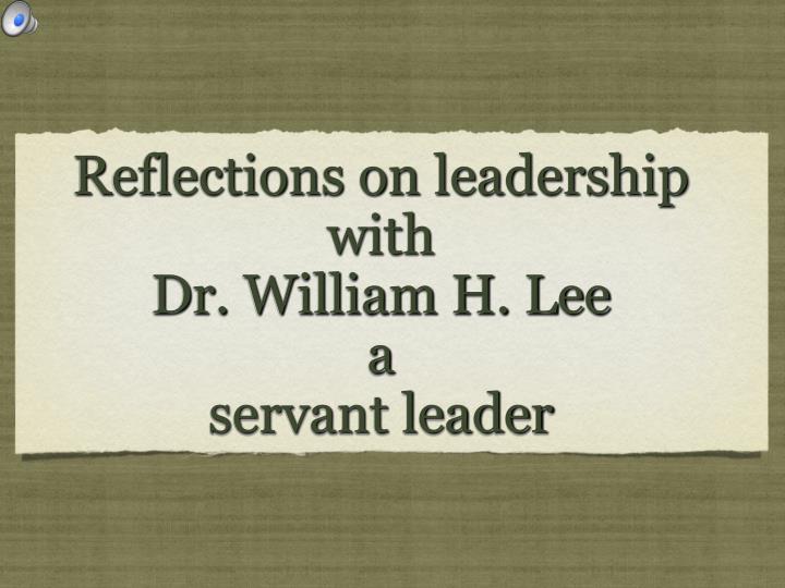 reflections on leadership with dr william h lee a servant leader