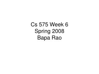 Cs 575 Week 6 Spring 2008 Bapa Rao