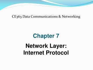 CE363 Data Communications &amp; Networking Chapter 7 Network Layer: Internet Protocol