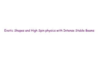 Exotic Shapes and High Spin physics with Intense Stable Beams