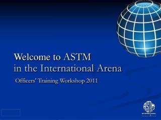 Welcome to ASTM in the International Arena Officers' Training Workshop 2011