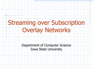 Streaming over Subscription Overlay Networks Department of Computer Science Iowa State University