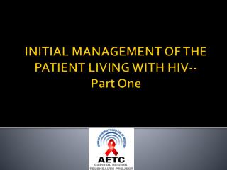INITIAL MANAGEMENT OF THE PATIENT LIVING WITH HIV-- Part One
