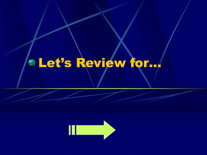 let s review for